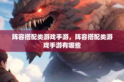 阵容搭配类游戏手游，阵容搭配类游戏手游有哪些