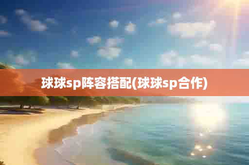 球球sp阵容搭配(球球sp合作)