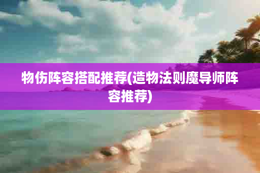 物伤阵容搭配推荐(造物法则魔导师阵容推荐)