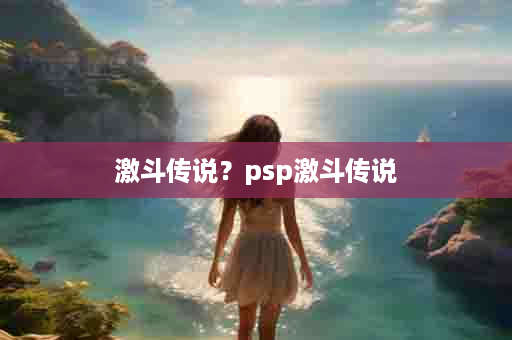 激斗传说？psp激斗传说