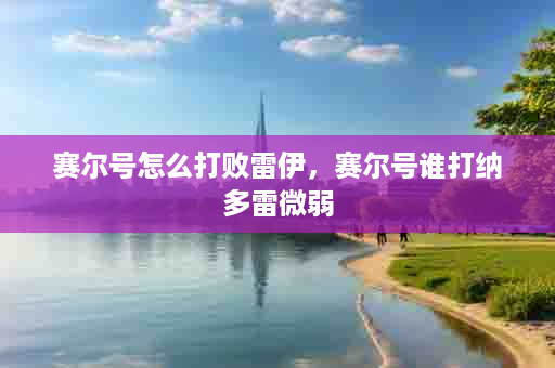 赛尔号怎么打败雷伊，赛尔号谁打纳多雷微弱