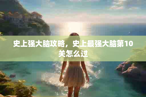 史上强大脑攻略，史上最强大脑第10关怎么过
