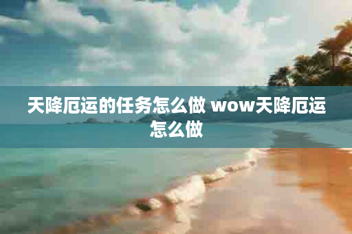 天降厄运的任务怎么做 wow天降厄运怎么做