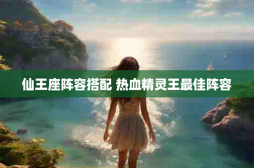仙王座阵容搭配 热血精灵王最佳阵容