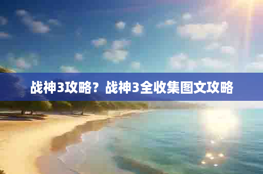 战神3攻略？战神3全收集图文攻略