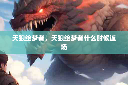 天狼绘梦者，天狼绘梦者什么时候返场