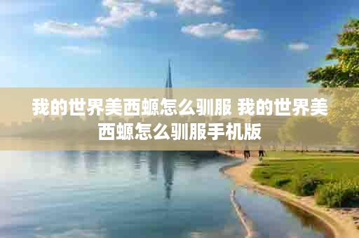 我的世界美西螈怎么驯服 我的世界美西螈怎么驯服手机版
