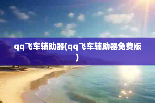 qq飞车辅助器(qq飞车辅助器免费版)