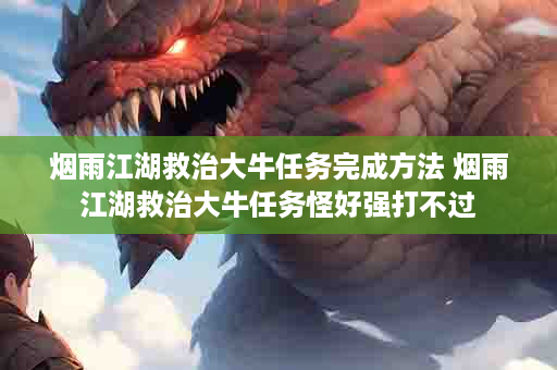烟雨江湖救治大牛任务完成方法 烟雨江湖救治大牛任务怪好强打不过