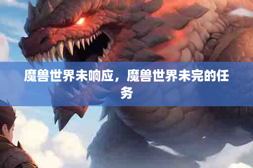 魔兽世界未响应，魔兽世界未完的任务