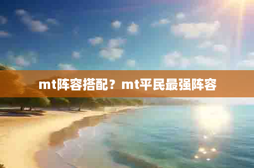 mt阵容搭配？mt平民最强阵容