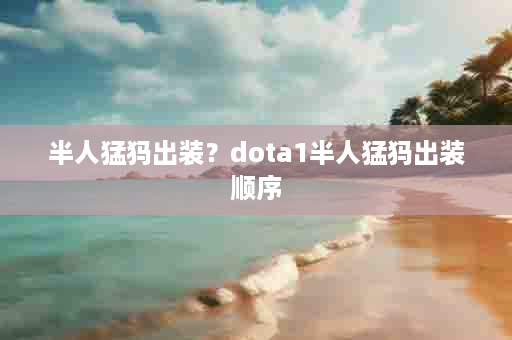 半人猛犸出装？dota1半人猛犸出装顺序