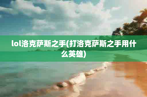 lol洛克萨斯之手(打洛克萨斯之手用什么英雄)