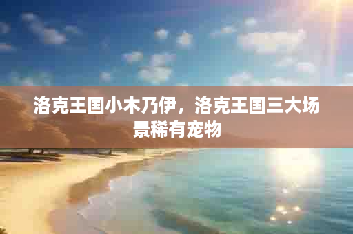 洛克王国小木乃伊，洛克王国三大场景稀有宠物