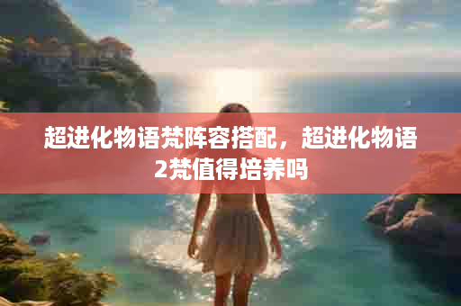 超进化物语梵阵容搭配，超进化物语2梵值得培养吗