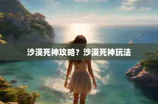 沙漠死神攻略？沙漠死神玩法