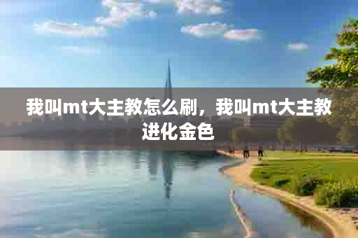 我叫mt大主教怎么刷，我叫mt大主教进化金色