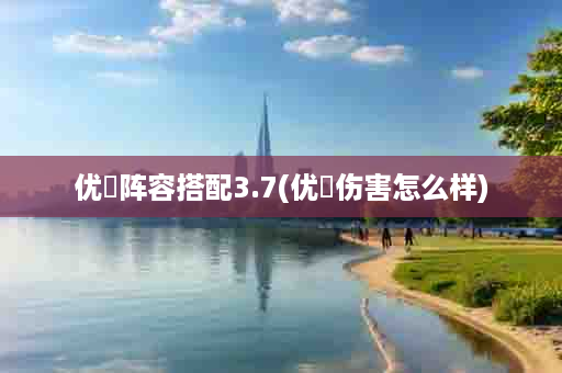 优菈阵容搭配3.7(优菈伤害怎么样)