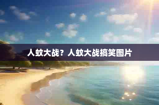 人蚊大战？人蚊大战搞笑图片
