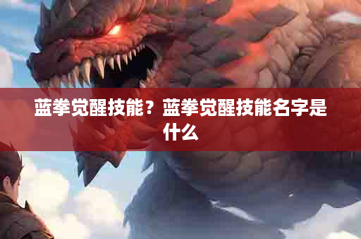 蓝拳觉醒技能？蓝拳觉醒技能名字是什么