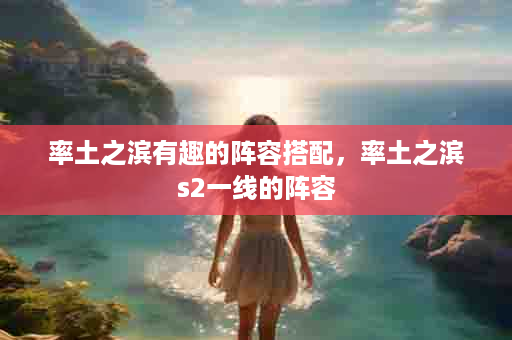 率土之滨有趣的阵容搭配，率土之滨s2一线的阵容