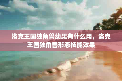 洛克王国独角兽幼果有什么用，洛克王国独角兽形态技能效果