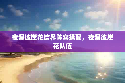 夜溟彼岸花结界阵容搭配，夜溟彼岸花队伍