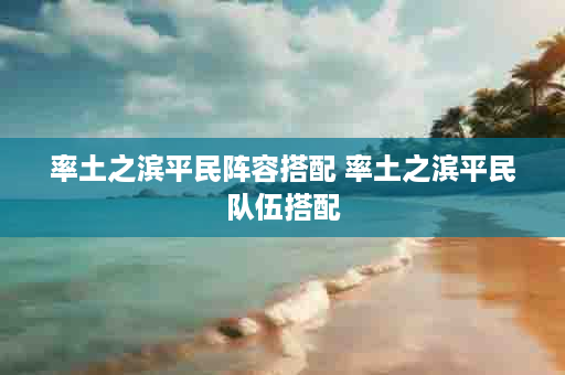 率土之滨平民阵容搭配 率土之滨平民队伍搭配