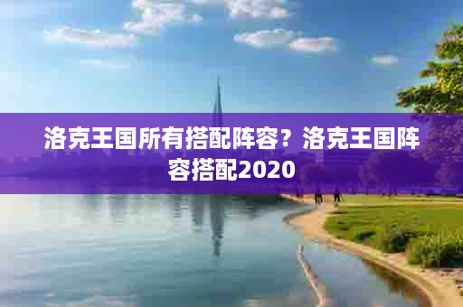 洛克王国所有搭配阵容？洛克王国阵容搭配2020