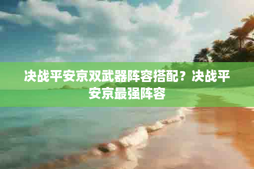 决战平安京双武器阵容搭配？决战平安京最强阵容