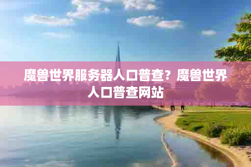 魔兽世界服务器人口普查？魔兽世界人口普查网站