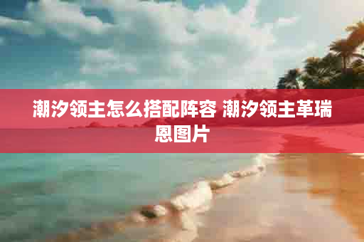 潮汐领主怎么搭配阵容 潮汐领主革瑞恩图片