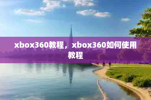 xbox360教程，xbox360如何使用教程