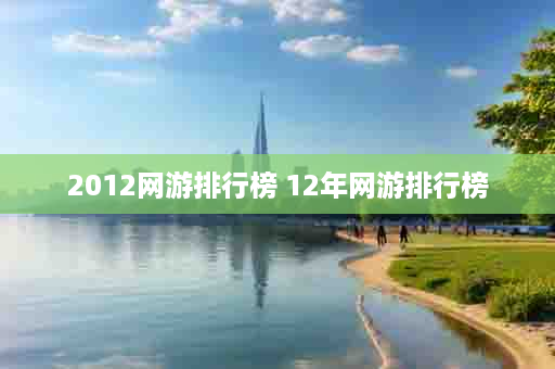 2012网游排行榜 12年网游排行榜
