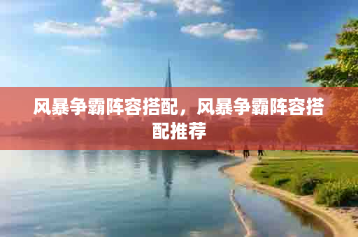 风暴争霸阵容搭配，风暴争霸阵容搭配推荐