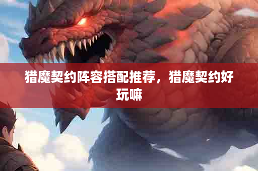 猎魔契约阵容搭配推荐，猎魔契约好玩嘛