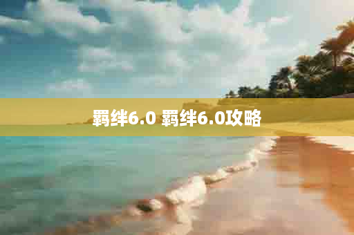 羁绊6.0 羁绊6.0攻略