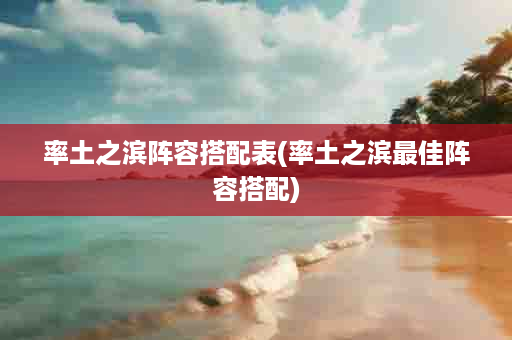 率土之滨阵容搭配表(率土之滨最佳阵容搭配)
