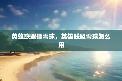 英雄联盟砸雪球，英雄联盟雪球怎么用
