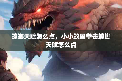 螳螂天赋怎么点，小小蚁国拳击螳螂天赋怎么点