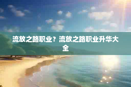 流放之路职业？流放之路职业升华大全