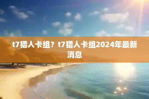 t7猎人卡组？t7猎人卡组2024年最新消息