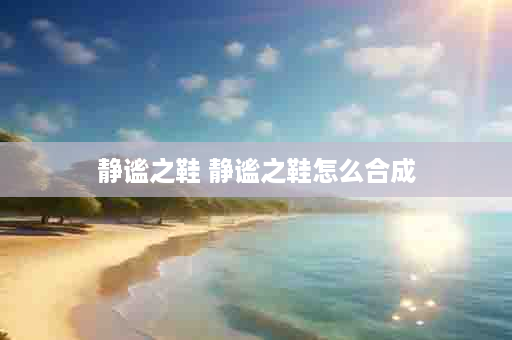 静谧之鞋 静谧之鞋怎么合成
