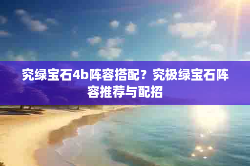 究绿宝石4b阵容搭配？究极绿宝石阵容推荐与配招