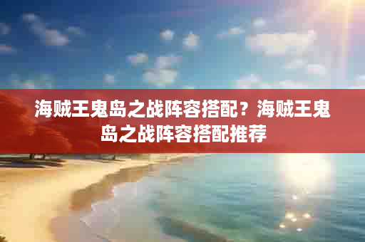 海贼王鬼岛之战阵容搭配？海贼王鬼岛之战阵容搭配推荐