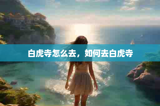 白虎寺怎么去，如何去白虎寺