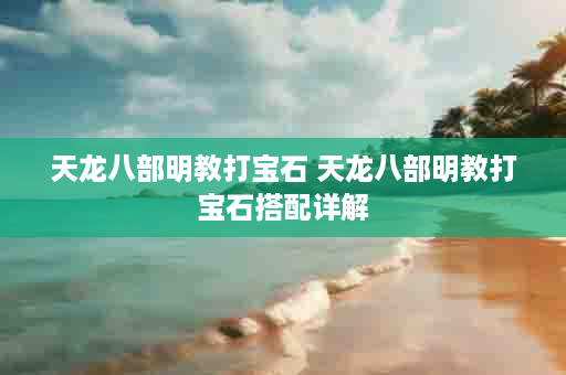 天龙八部明教打宝石 天龙八部明教打宝石搭配详解