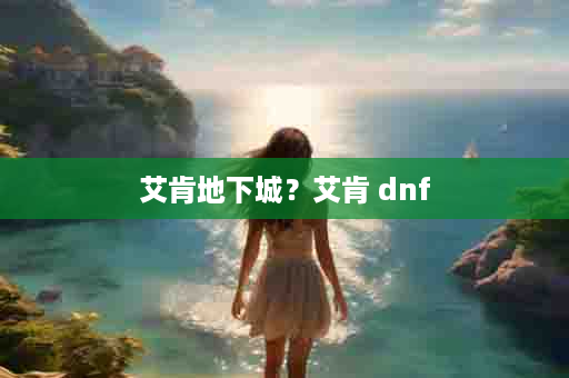 艾肯地下城？艾肯 dnf
