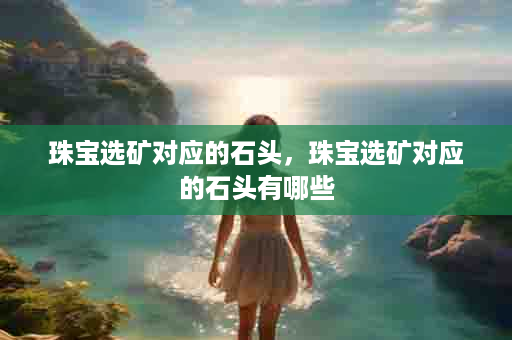珠宝选矿对应的石头，珠宝选矿对应的石头有哪些