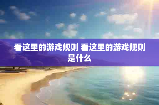 看这里的游戏规则 看这里的游戏规则是什么